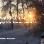 Small Victories: A Pep Talk. You Are Powerful.
