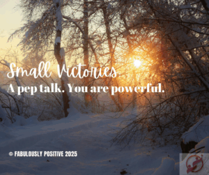Small Victories: A Pep Talk. You Are Powerful.